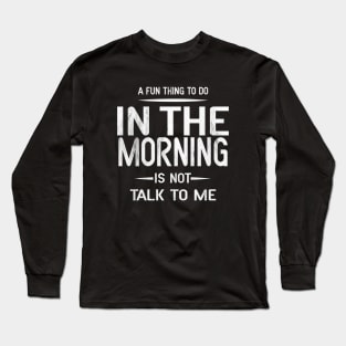 A Fun Thing To Do In The Morning Is Not Talk To Me Long Sleeve T-Shirt